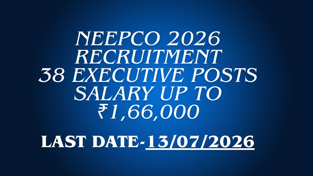NEEPCO Recruitment 2026 for 38 Executive posts with salary up to ₹1,66,000 and last date 13 July 2026.